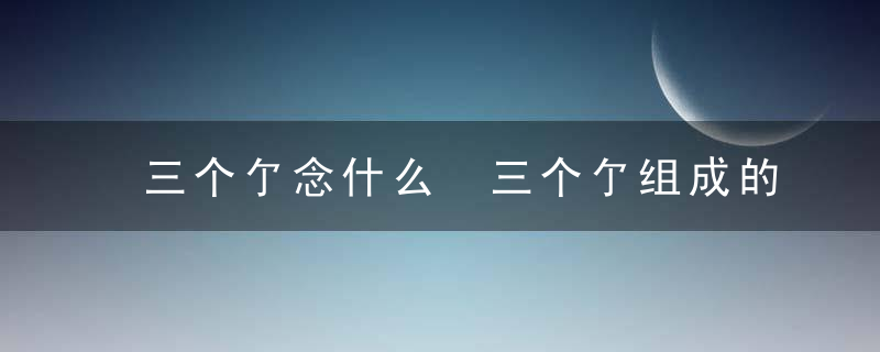 三个亇念什么 三个亇组成的字怎么读